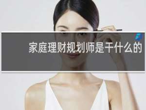 家庭理财规划师是干什么的