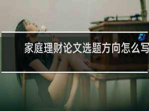 家庭理财论文选题方向怎么写