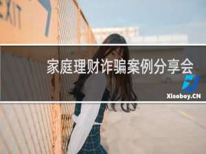 家庭理财诈骗案例分享会