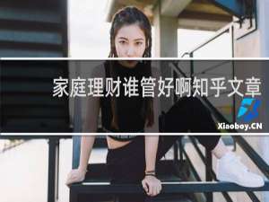 家庭理财谁管好啊知乎文章