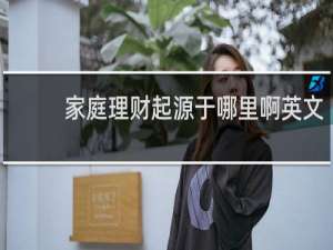家庭理财起源于哪里啊英文