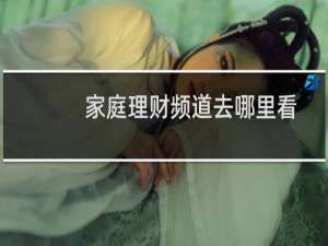 家庭理财频道去哪里看