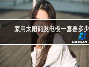 家用太阳能发电板一套要多少钱?