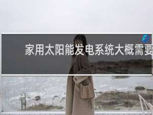 家用太阳能发电系统大概需要多少钱