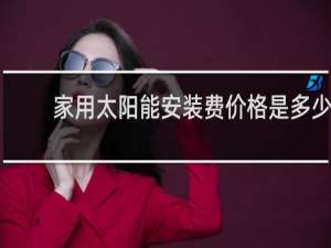 家用太阳能安装费价格是多少