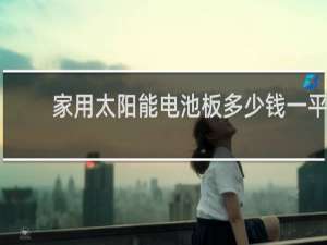 家用太阳能电池板多少钱一平米