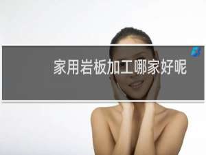 家用岩板加工哪家好呢