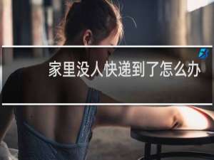 家里没人快递到了怎么办