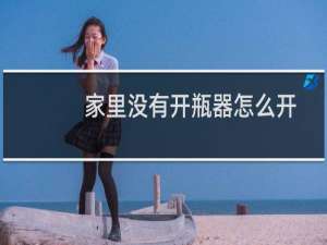 家里没有开瓶器怎么开