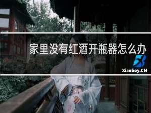 家里没有红酒开瓶器怎么办
