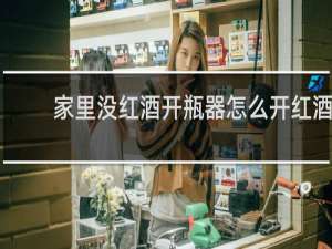 家里没红酒开瓶器怎么开红酒