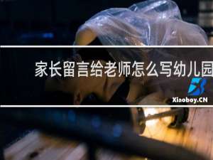 家长留言给老师怎么写幼儿园