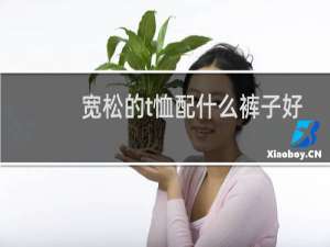 宽松的t恤配什么裤子好看