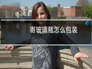 寄玻璃瓶怎么包装