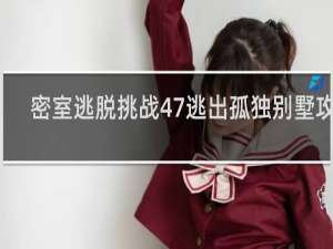 密室逃脱挑战47逃出孤独别墅攻略