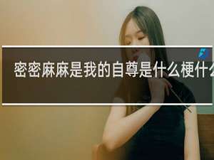密密麻麻是我的自尊是什么梗什么梗