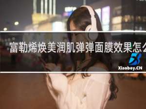 富勒烯焕美润肌弹弹面膜效果怎么样