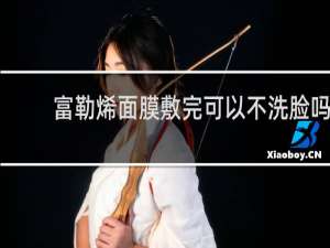 富勒烯面膜敷完可以不洗脸吗