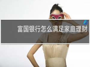 富国银行怎么满足家庭理财