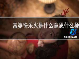 富婆快乐火是什么意思什么梗