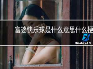 富婆快乐球是什么意思什么梗
