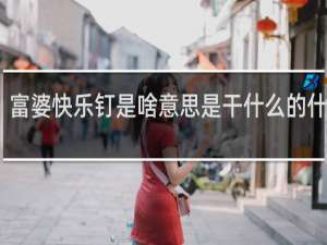 富婆快乐钉是啥意思是干什么的什么梗
