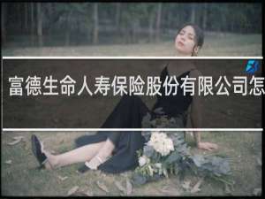 富德生命人寿保险股份有限公司怎么样