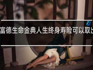 富德生命金典人生终身寿险可以取出来吗