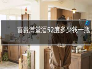 富贵满堂酒52度多少钱一瓶