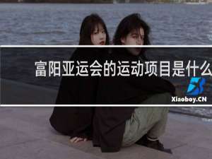 富阳亚运会的运动项目是什么