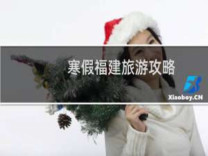 寒假福建旅游攻略