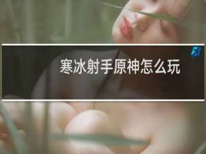寒冰射手原神怎么玩