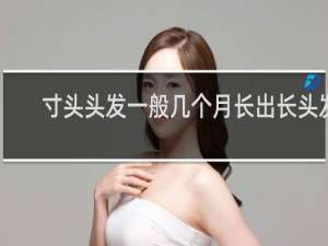 寸头头发一般几个月长出长头发