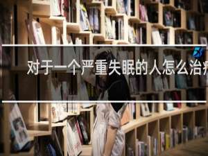 对于一个严重失眠的人怎么治疗