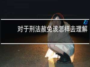 对于刑法赦免该怎样去理解