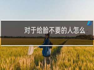 对于给脸不要的人怎么回复（给脸不要脸）