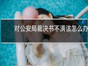 对公安局裁决书不满该怎么办