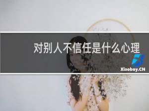 对别人不信任是什么心理问题
