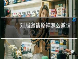 对局邀请原神怎么邀请