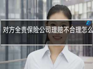 对方全责保险公司理赔不合理怎么起诉