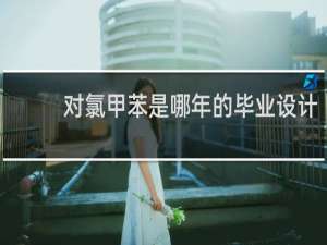 对氯甲苯是哪年的毕业设计