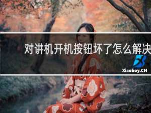 对讲机开机按钮坏了怎么解决