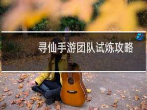 寻仙手游团队试炼攻略