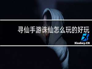 寻仙手游诛仙怎么玩的好玩
