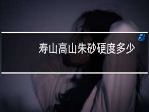 寿山高山朱砂硬度多少