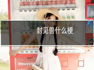 封见兽什么梗？什么梗