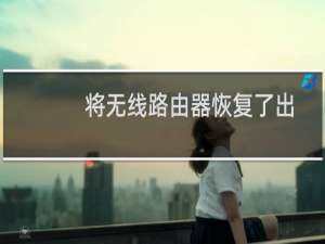 将无线路由器恢复了出厂设置连不上网怎么办？