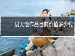 尉天池作品目前价值多少钱