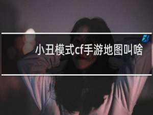 小丑模式cf手游地图叫啥