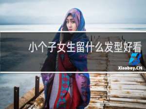小个子女生留什么发型好看